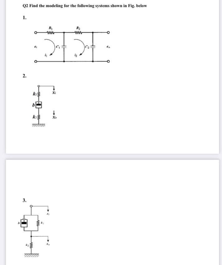 Q2 Find the modeling for the following systems shown in Fig. below
1.
R2
ww
2.
ki
k
3.
ww
