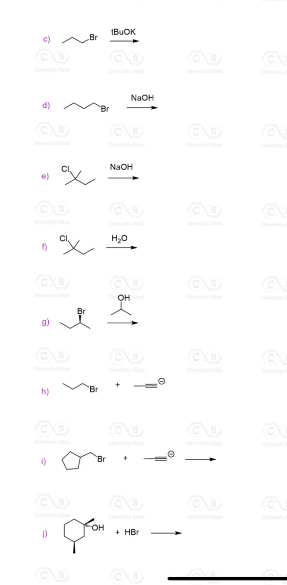 c)
Br
Chemistry Steps
Chemistry Steps
Chemistry Steps
Chemistry
NaOH
d)
'Br
Chemistry Steps
Chemistry Steps
Chemistry Steps
Chemistry
NAOH
Chemistry Steps
Chemistry Steps
Chemistry Steps
Chemistry
H20
f)
Chemistry Steps
OH Steps
Chemistry Steps
Chemistry
Br
g)
Chemistry Steps
Chemistry Steps
Chemistry Steps
Chemistry
Br
h)
Chemistry Steps
Chemistry Steps
Chemistry Steps
Chemistry
i)
`Br
Chemistry Steps
Chemistry Steps
Chemistry
Chemistry Steps
ОН
j)
+ HBr
