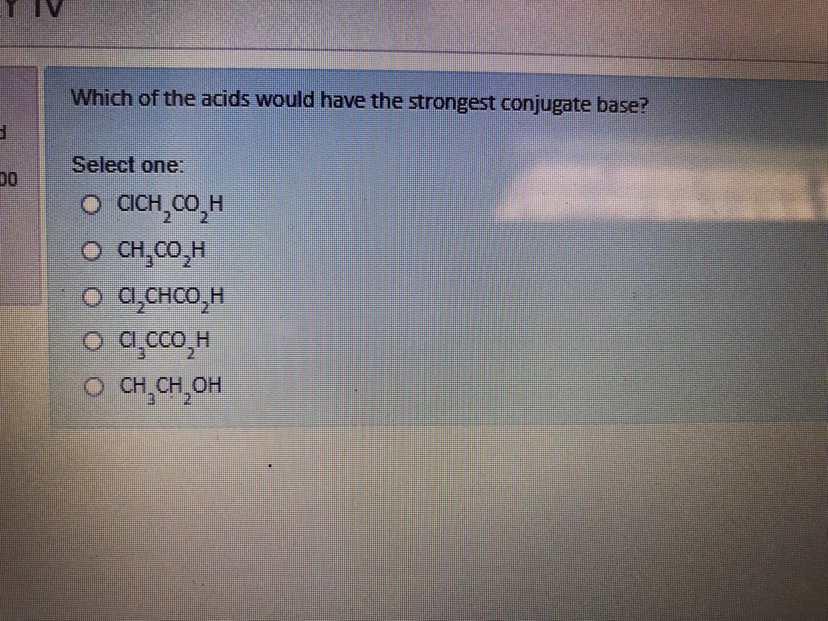 Which of the acids would have the strongest conjugate base?
Select one:
00
o CH_CO H
O CH,CO,H
a,CHCO,H
о а ссо, н
O CHCH,OH
2.
