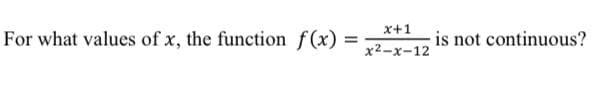 x+1
For what values of x, the function f(x)
is not continuous?
%3D
x2-x-12
