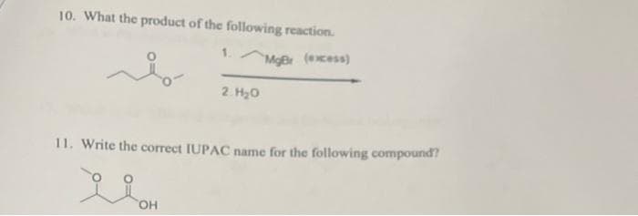 10. What the product of the following reaction.
Mger (excess)
2. H20
11. Write the correct IUPAC name for the following compound?
HO,
