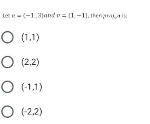 Let u = (-1,3)and v = (1, –1), then proj,u is:
O (1,1)
O (2,2)
O (-1,1)
O (-2,2)
