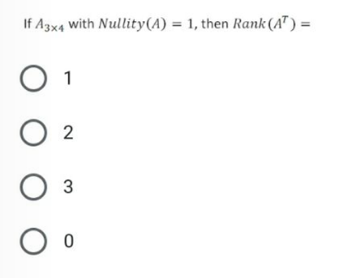 If A3x4 with Nullity(A) = 1, then Rank (AT) =
1
O 2

