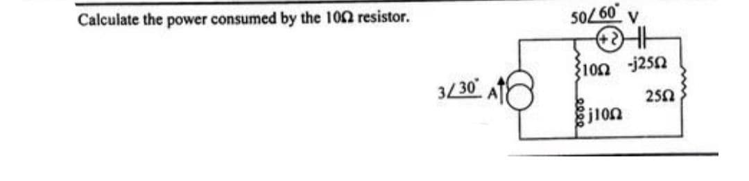 Calculate the power consumed by the 1002 resistor.
3/30
50/60
100 -j250
2552