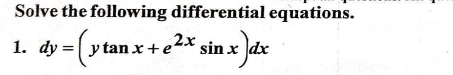 Solve the following differential equations.
dy = (y tan.
sin x dx
1.
2x
:+e²x
y tan x + e