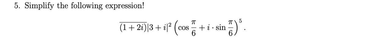 5. Simplify the following expression!
(1+ 21)|3 + i|* (cos + i - sin ).
+i · sin -
COS
