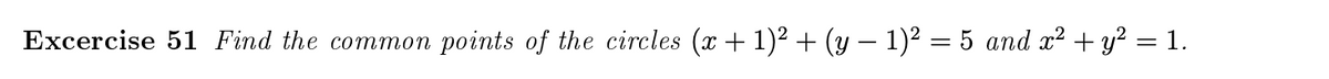 Excercise 51 Find the common
points of the circles (x+ 1)2 + (y – 1)? = 5 and x² + y² = 1.
