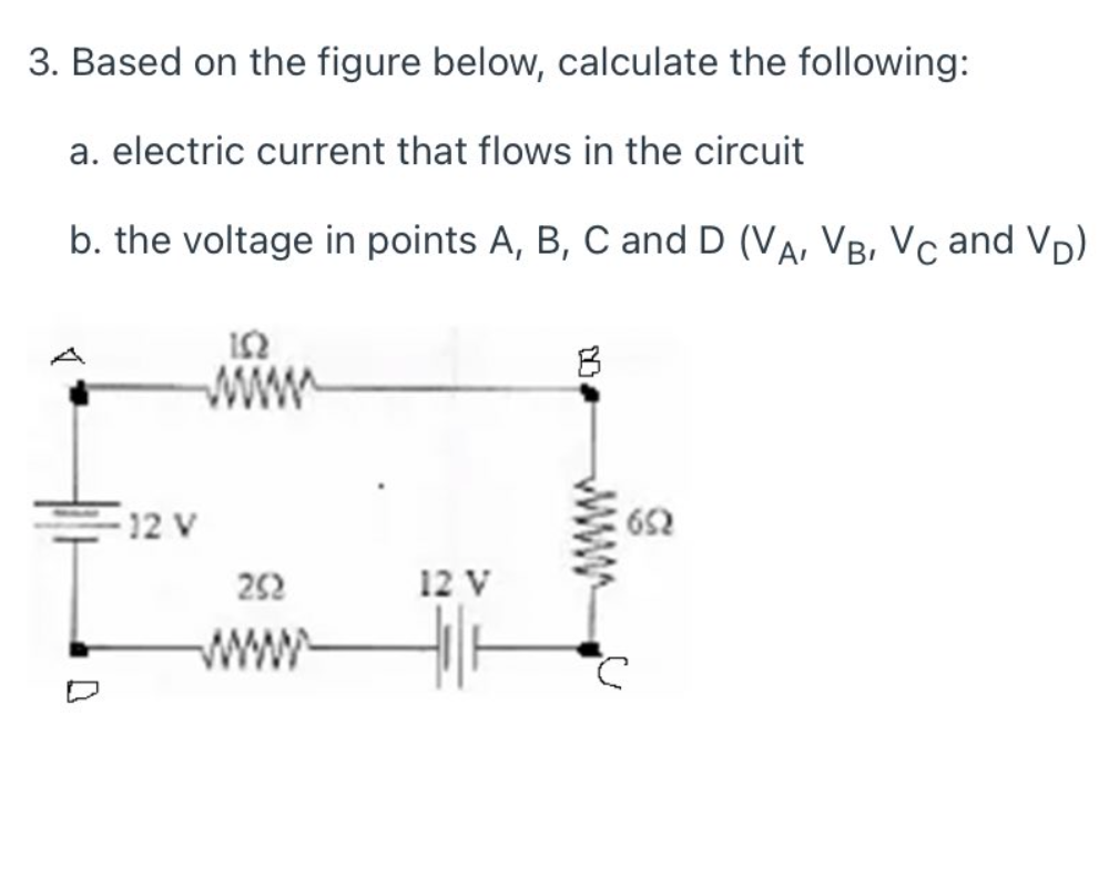 3. Based on the figure below, calculate the following:
a. electric current that flows in the circuit
b. the voltage in points A, B, C and D (Va, VB, Vc and Vp)
12 V
652
252
12 V
www
