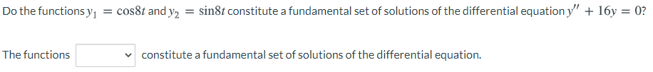 Do the functions y1 = cos81 and y, = sin8t constitute a fundamental set of solutions of the differential equation y" + 16y = 0?
The functions
v constitute a fundamental set of solutions of the differential equation.
