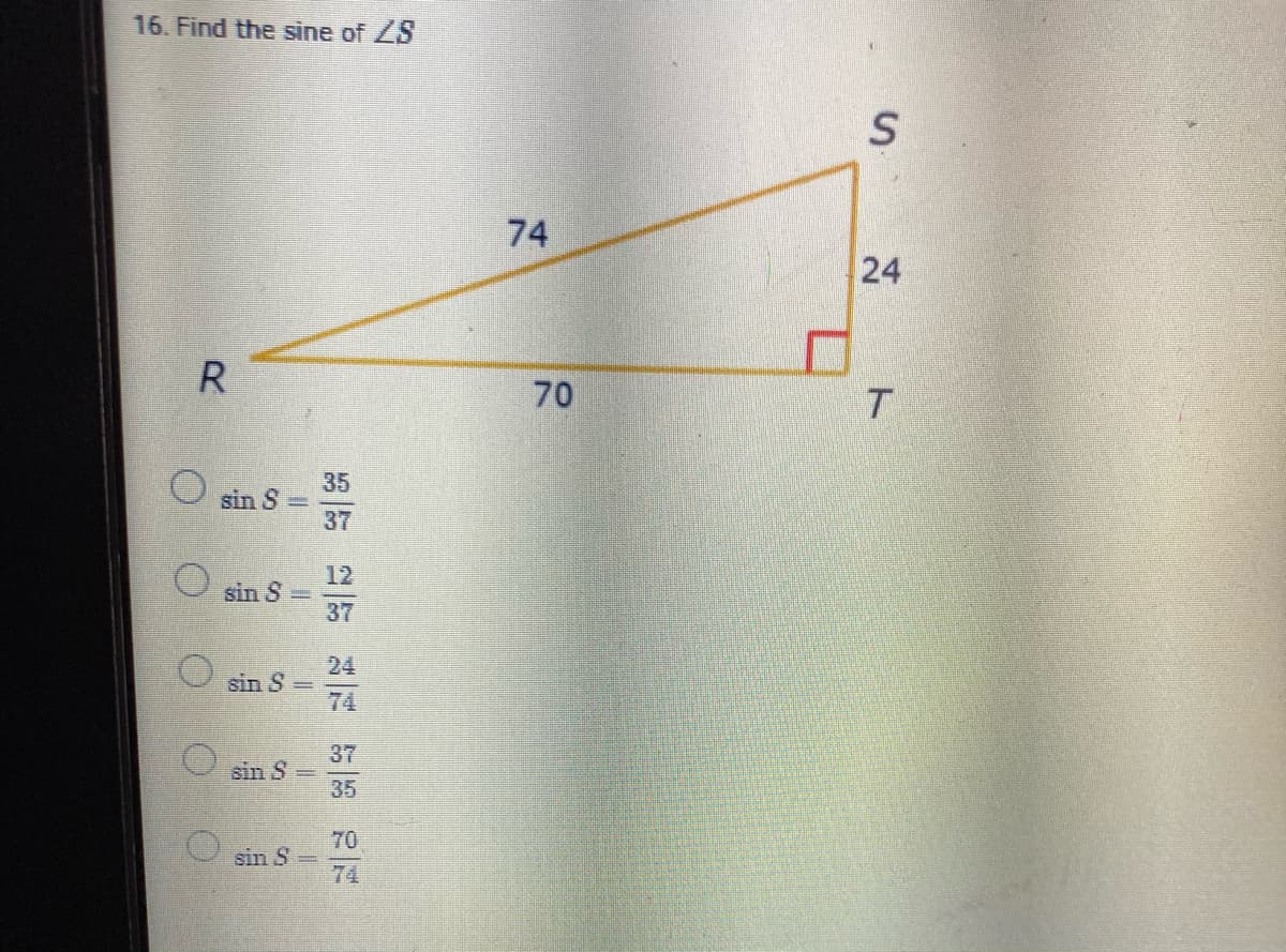 16. Find the sine of ZS
74
24
70
35
sin S
37
12
sin S
37
24
sin S
74
37
sin S =
35
70
sin S
74
O O
