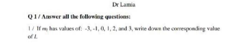 Dr Lamia
Q1/ Answer all the following questions:
1/ If m, has values of: -3, -1, 0, 1, 2, and 3, write down the corresponding value
of l.
