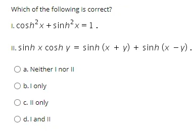 Which of the following is correct?
I. cosh?x +sinh?x = 1.
II. sinh x cosh y = sinh (x + y) + sinh (x - v).
a. Neither I nor II
O b.I only
O . Il only
O d.I and II
