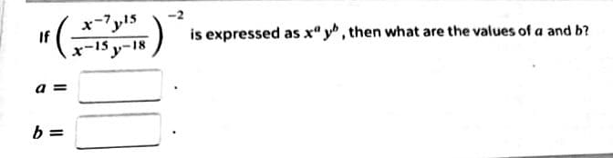 x-7y15
If
is expressed as x" y, then what are the values of a and b?
x-15 y-18
a =
b =
