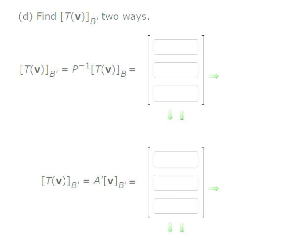 (d) Find [T(v)]g two ways.
B'
[T(v)]g = P-[T(v)]; =
[T(v)]g = A'[v]g =
%D
