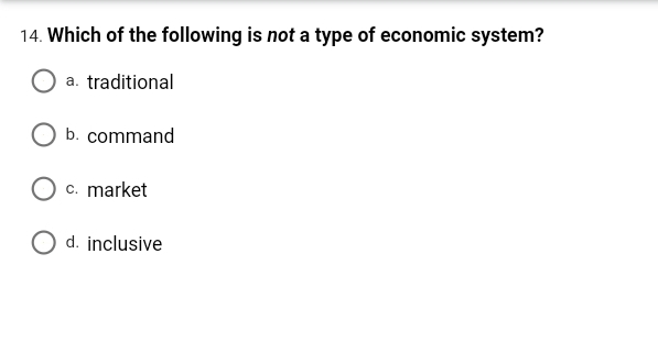 14. Which of the following is not a type of economic system?
a. traditional
b. command
c. market
O d. inclusive
