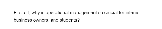 First off, why is operational management so crucial for interns,
business owners, and students?