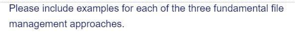 Please include examples for each of the three fundamental file
management approaches.