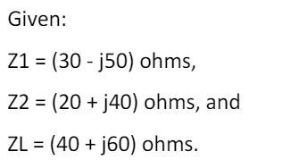 Given:
Z1 = (30 - j50) ohms,
Z2 = (20 + j40) ohms, and
ZL = (40 + j60) ohms.
%3D
