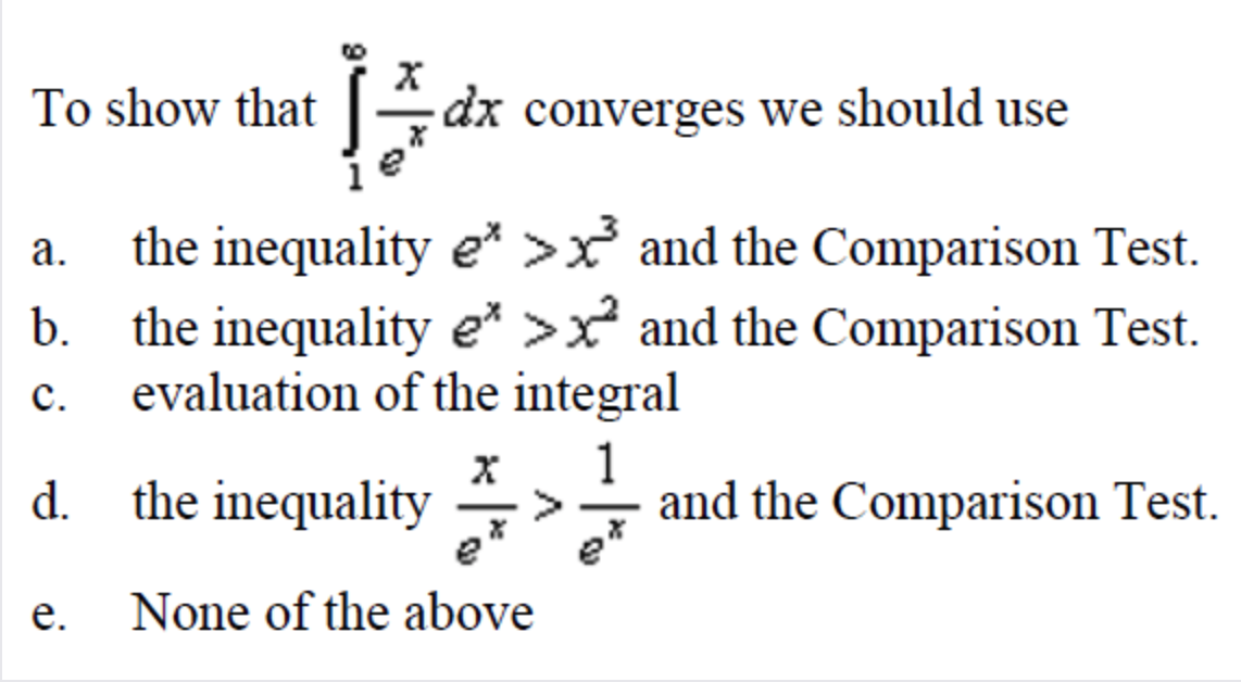 To show that
dx converges we should use
the inequality e* >x and the Comparison Test.
the inequality e* >x and the Comparison Test.
evaluation of the integral
b.
с.
d. the inequality
1
and the Comparison Test.
е.
None of the above
