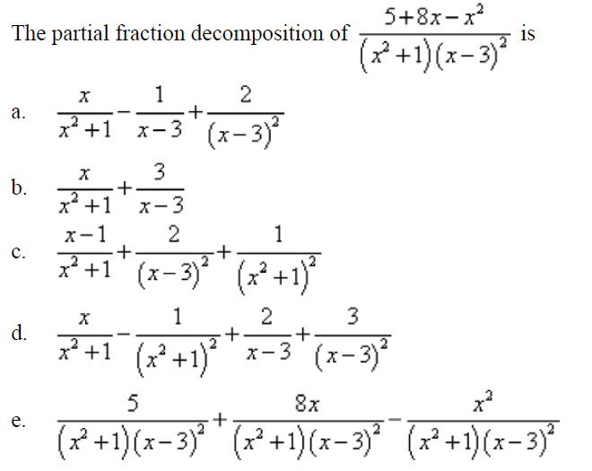 5+8x-x
is
The partial fraction decomposition of
(x* +1)(x-3)*
1
+
2
7+1 x-3 *(x-3)*
х-3 (х-3)
3
b.
x* +1
x-3
x-1
2
1
c.
x* +1' (x- 3) (x +1)
2
+
3
1
d.
x² +1 (x²+1)
x-3 (x-3)
8x
е.
+
(x² +1)(x=3)* ' (x² +1)(x- 3)* (x² +1)(x-3)"
a.
