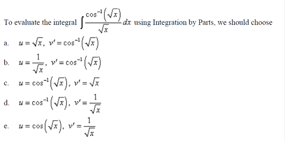 cos
To evaluate the integral |
dx using Integration by Parts, we should choose
u = Vx, v'= cos
а.
1
b.
v' = cos" (Vx)
%D
u = cos(Vx), v'= J
с.
= cos" (V), v'=-
= cos(Vx), v' =
d.
1
е.
