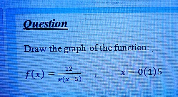 Question
Draw the graph of the function:
12
f(x) =
x = 0(1)5
%3D
x(x-5)
