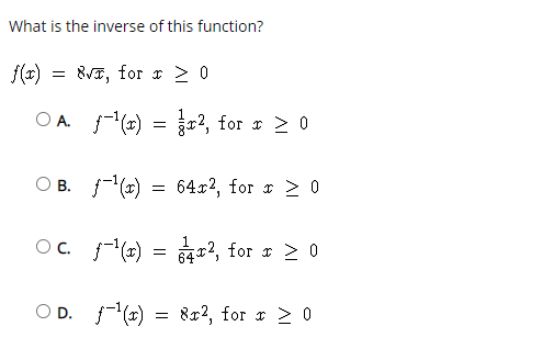 What is the inverse of this function?
f(x)
83, for r > 0
O A. -() = 0?, for r > 0
O B. (x)
64x2, for r >0
OC.
. j(x)
64r2, for r > 0
O D. f(x)
8x2, for r > 0
