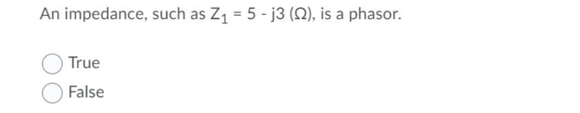 An impedance, such as Z₁ = 5 - j3 (22), is a phasor.
True
False