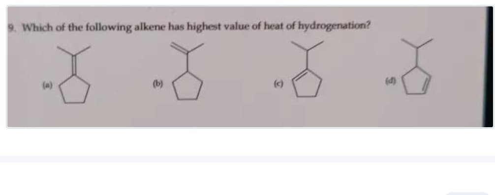 9. Which of the following alkene has highest value of heat of hydrogenation?
(a)
(b)
(c)
(4)
