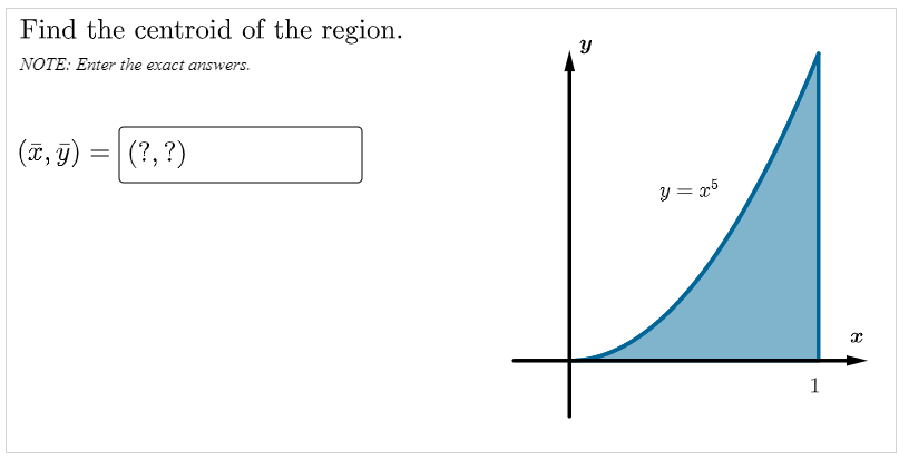 Find the centroid of the region.
NOTE: Enter the exact answers.
(T, 9)
(?, ?)
y = x5
1
