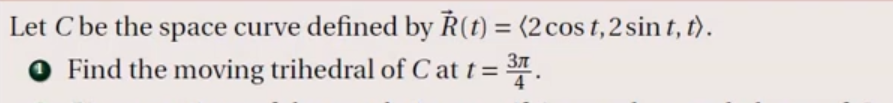 Let C be the space curve defined by Ř(t) = (2cos t,2 sin t, t).
O Find the moving trihedral of C at t =
%3D
.
