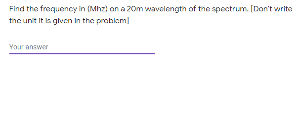 Find the frequency in (Mhz) on a 20m wavelength of the spectrum. [Don't write
the unit it is given in the problem]
Your answer
