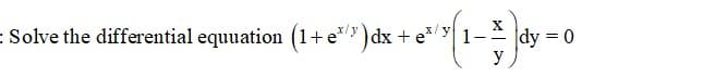 = Solve the differential equuation (1+e*") dx + e*
|dy = 0
y
