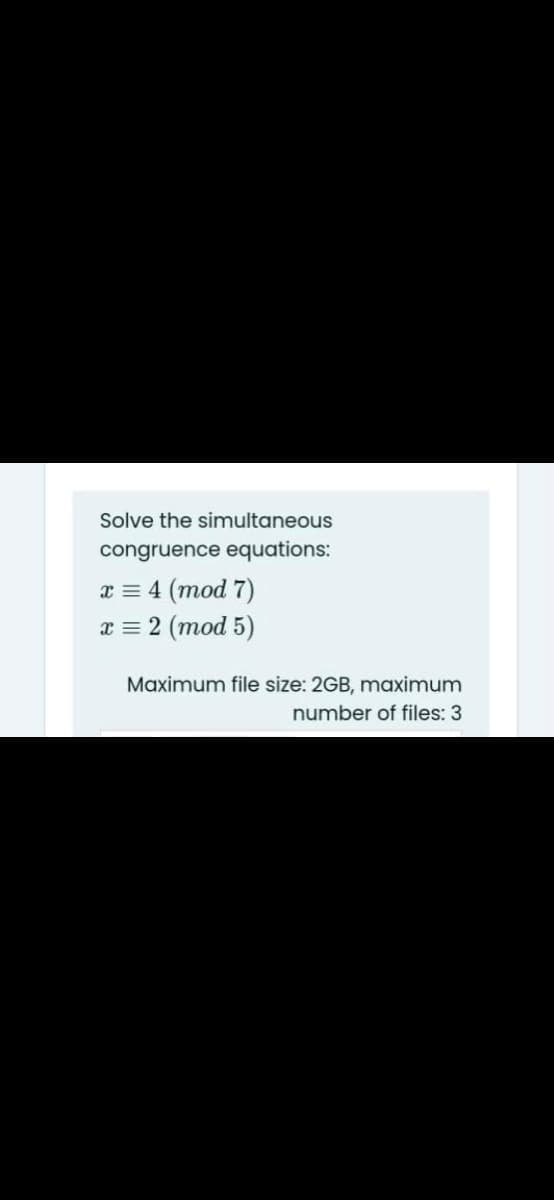 Solve the simultaneous
congruence equations:
x = 4 (mod 7)
x = 2 (mod 5)
Maximum file size: 2GB, maximum
number of files: 3
