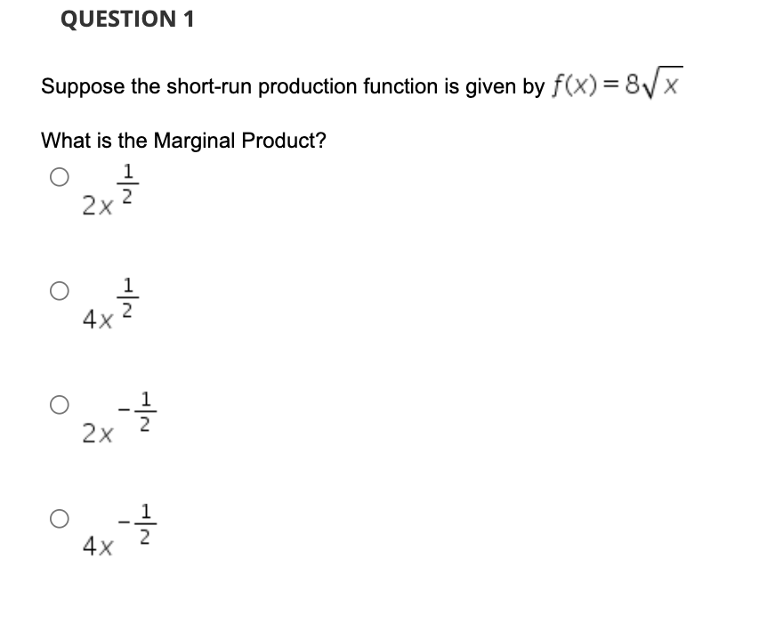 QUESTION 1
Suppose the short-run production function is given by f(x) = 8Vx
What is the Marginal Product?
1
2
2x
4x
2x
1
4x
