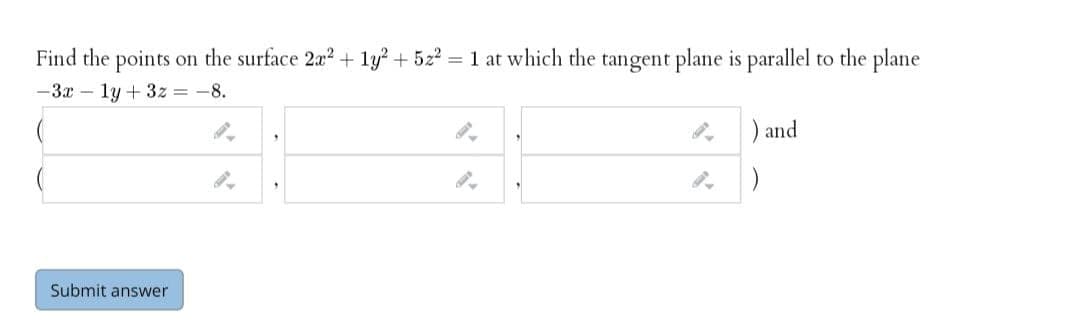 Find the points on the surface 2a2+ ly? + 522 = 1 at which the tangent plane is parallel to the plane
-3x – ly + 3z = -8.
) and
Submit answer
