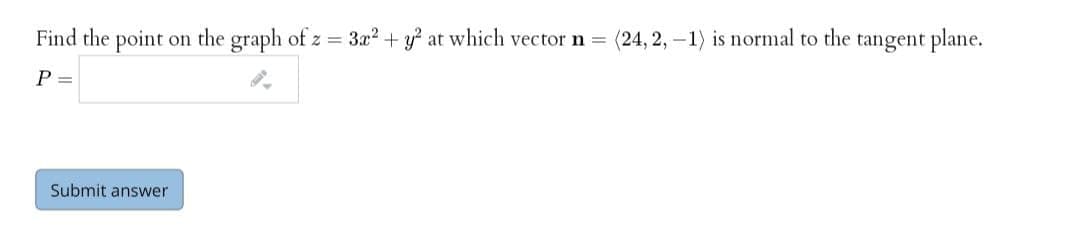 Find the point on the graph of z = 3x? + y? at which vector n =
(24, 2,-1) is normal to the tangent plane.
P =
Submit answer
