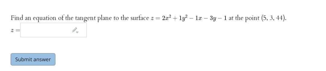 Find an equation of the tangent plane to the surface z = 2x? + ly? – la – 3y- 1 at the point (5, 3, 44).
Submit answer
