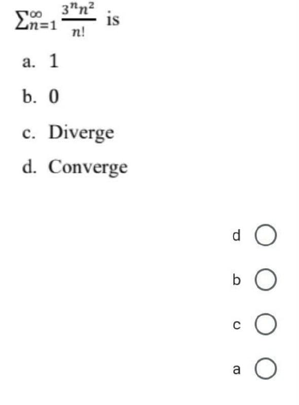 3"n2
is
n!
Zn=1
а. 1
b. 0
c. Diverge
с.
d. Converge
d O
b O
a
