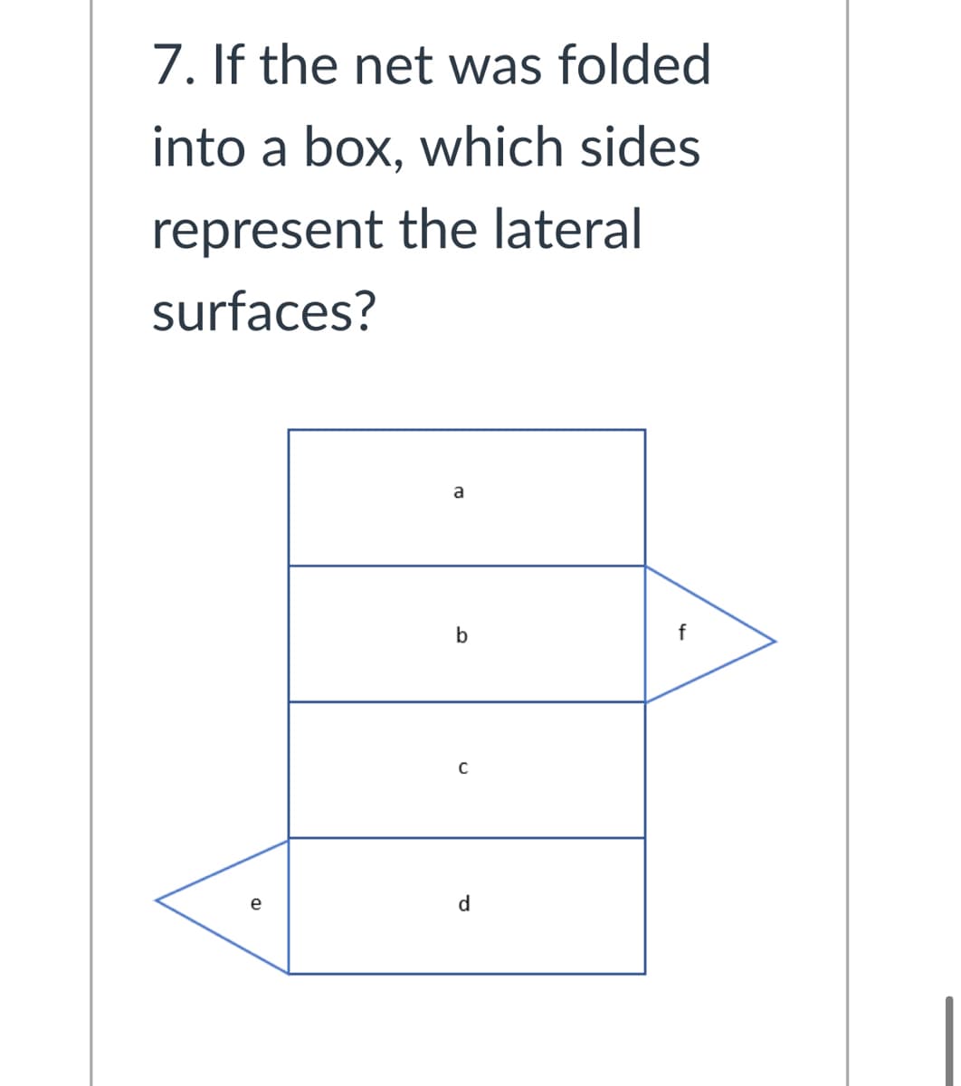7. If the net was folded
into a box, which sides
represent the lateral
surfaces?
a
f
C
e
d
