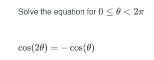 Solve the equation for 0 <0 < 2n
cos(20)
= - cos(0)
