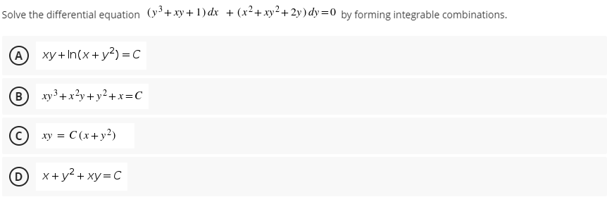 Solve the differential equation (y+ xy+1) dx + (x²+xy²+2y) dy=0 by forming integrable combinations.
A
ху+ In(x+y?) %3С
B
xy3+x?y+ y?+x=C
xy = C (x+y²)
D)
D
x + y2 + xy= C
