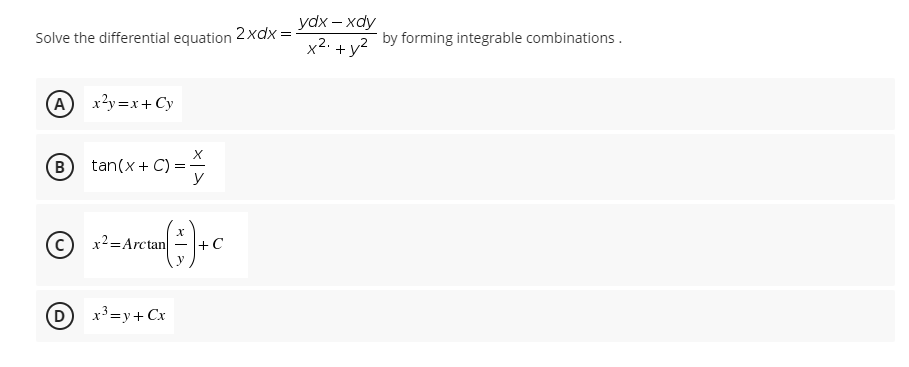 ydx – xdy
2xdx
Solve the differential equation
x2. +y2
by forming integrable combinations.
A
x²y=x+Cy
B
X
tan(x+ C) =
y
x2=Arctan
+C
D
x³=y+Cx
