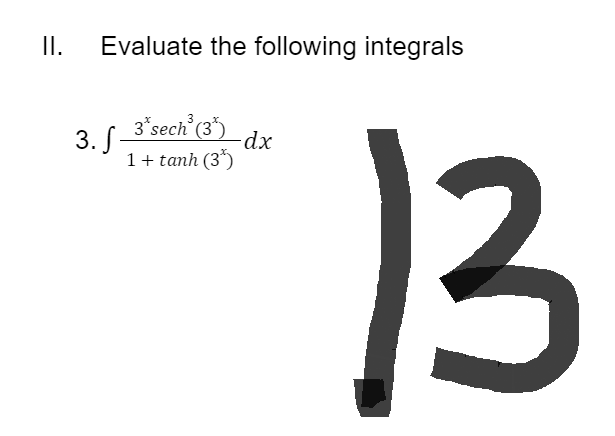 II.
Evaluate the following integrals
3*sech³ (3)
3. f.
-dx
1+tanh (3*)
13