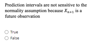 Prediction intervals are not sensitive to the
normality assumption because X,41 is a
future observation
O True
False
