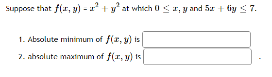 Suppose that f(x, y) = x² + y² at which 0 < x, y and 5x + 6y < 7.
1. Absolute minimum of f(x, y) is
2. absolute maximum of f(x, y) is
