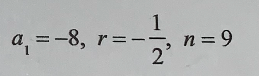 1
n = 9
2'
a, =-8, r=
