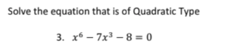 Solve the equation that is of Quadratic Type
3. х6 — 7х3 —83D 0
