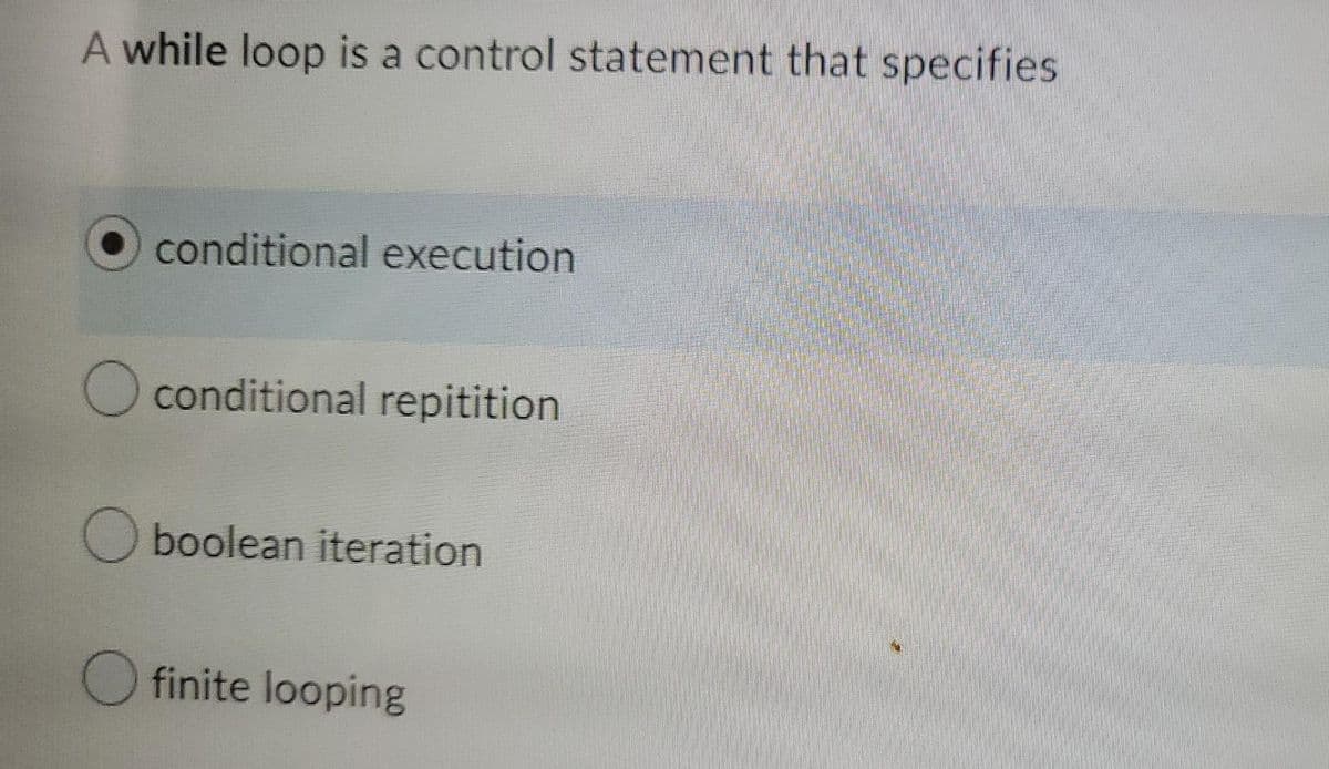 A while loop is a control statement that specifies
conditional execution
O conditional repitition
O boolean iteration
finite looping