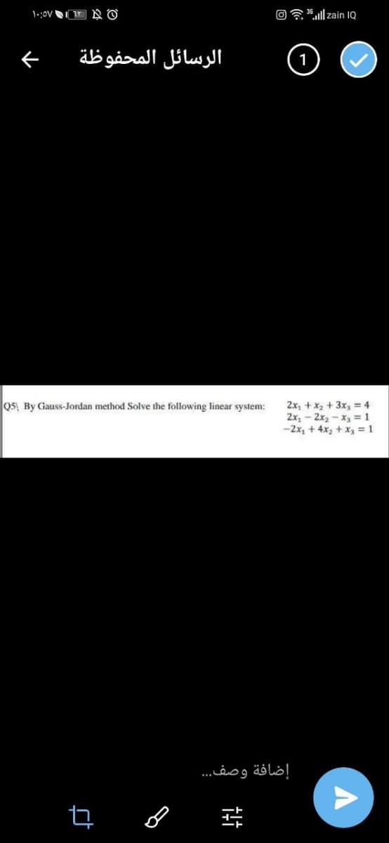 36 ull zain 1Q
الرسائل المحفوظة
05, By Gauss-Jordan method Solve the following linear system:
2x, + x2 + 3x, = 4
2x, - 2x2-x =1
-2x, + 4x2 + x = 1
إضافة وصف..
